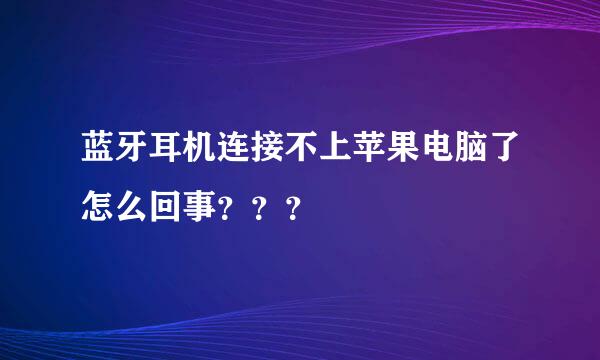 蓝牙耳机连接不上苹果电脑了怎么回事？？？