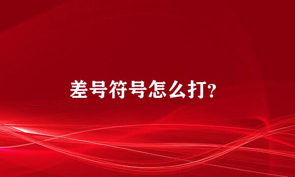 差号符号怎么打？
