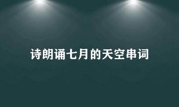 诗朗诵七月的天空串词