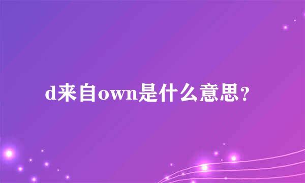 d来自own是什么意思？