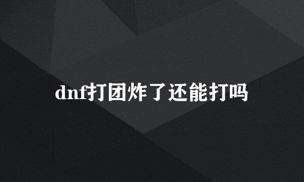 dnf打团炸了还能打吗