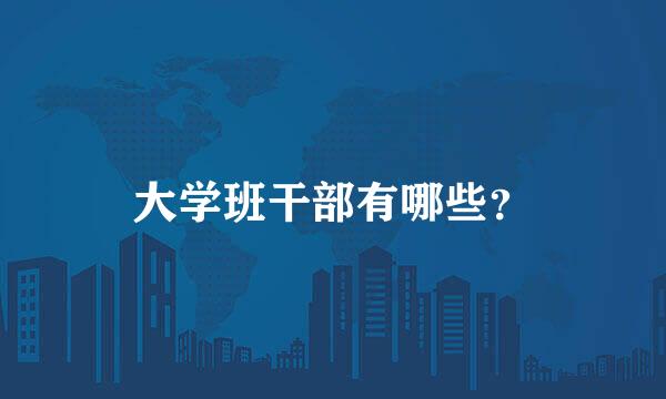 大学班干部有哪些？