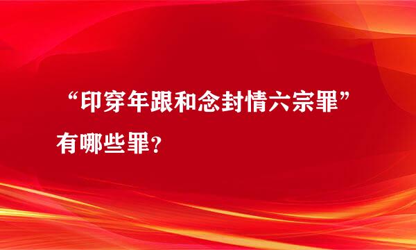 “印穿年跟和念封情六宗罪”有哪些罪？