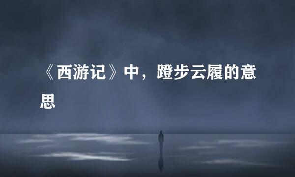 《西游记》中，蹬步云履的意思