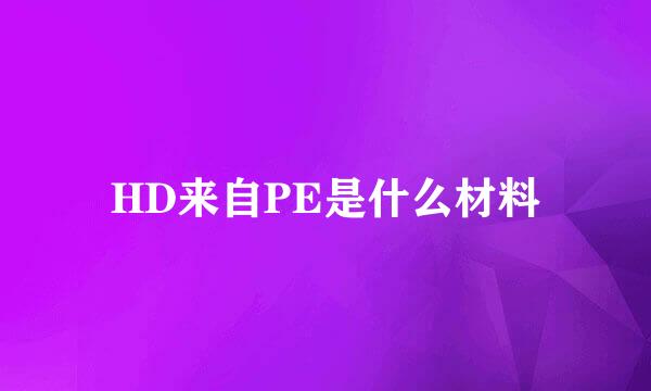 HD来自PE是什么材料