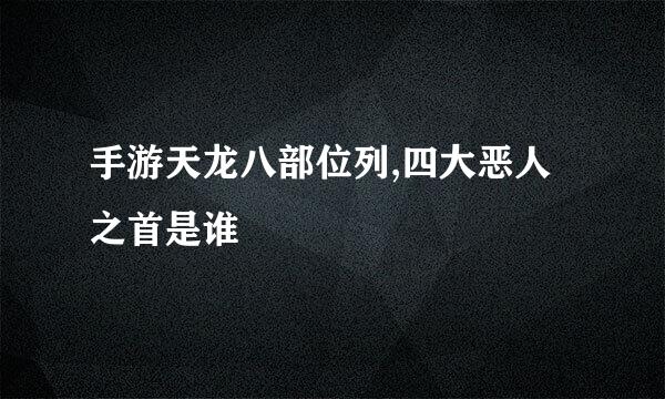 手游天龙八部位列,四大恶人之首是谁