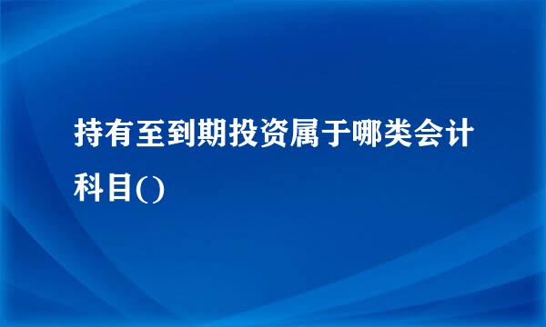 持有至到期投资属于哪类会计科目()