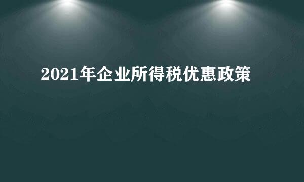2021年企业所得税优惠政策