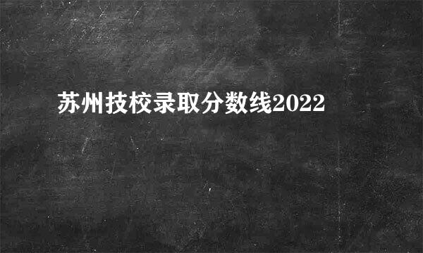苏州技校录取分数线2022