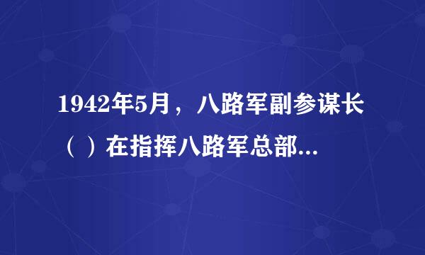 1942年5月，八路军副参谋长（）在指挥八路军总部进行反“扫荡”战斗时，不幸中弹，壮烈殉国。