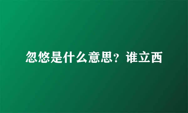忽悠是什么意思？谁立西