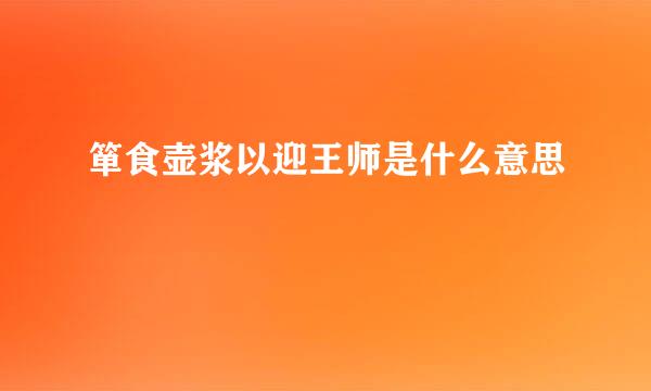箪食壶浆以迎王师是什么意思