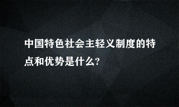 中国特色社会主轻义制度的特点和优势是什么?