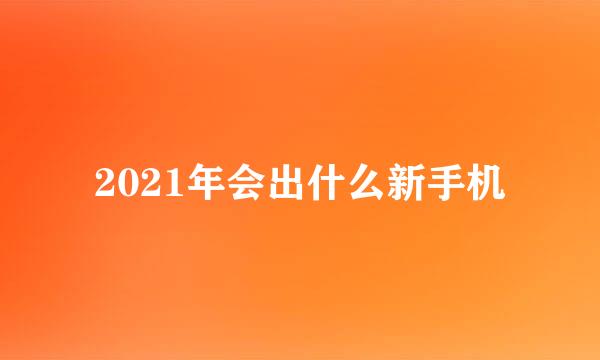 2021年会出什么新手机
