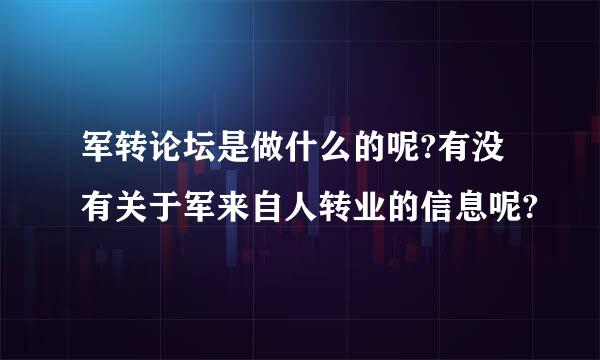 军转论坛是做什么的呢?有没有关于军来自人转业的信息呢?
