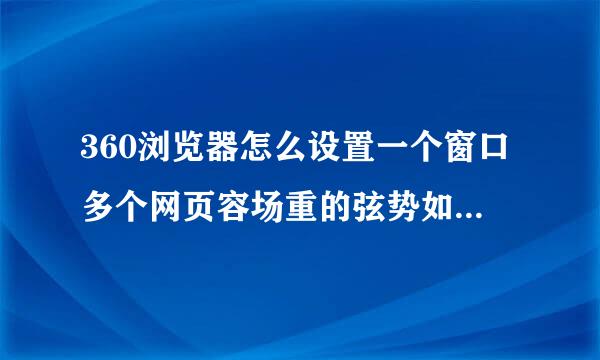 360浏览器怎么设置一个窗口多个网页容场重的弦势如案群话表