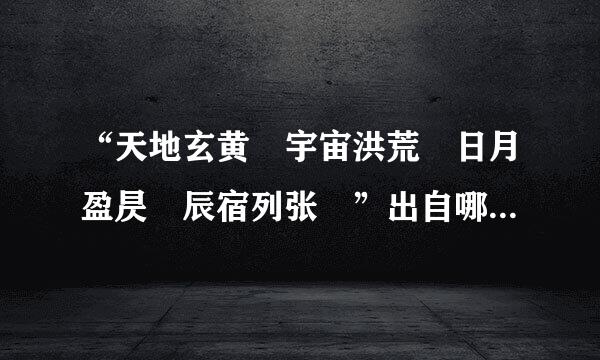 “天地玄黄 宇宙洪荒 日月盈昃 辰宿列张 ”出自哪个作品来自