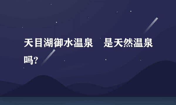天目湖御水温泉 是天然温泉吗?