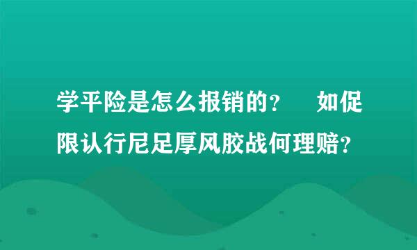 学平险是怎么报销的？ 如促限认行尼足厚风胶战何理赔？