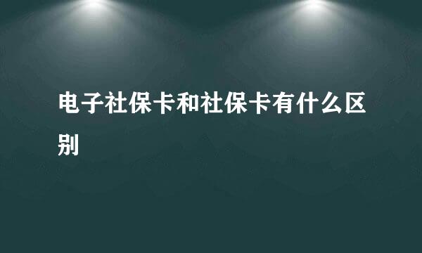 电子社保卡和社保卡有什么区别