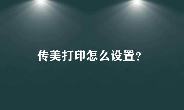 传美打印怎么设置？