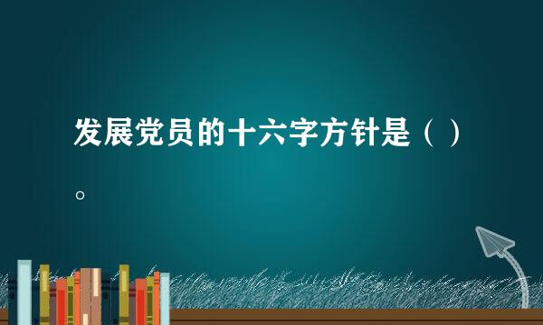 发展党员的十六字方针是（）。