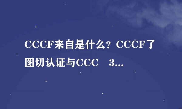 CCCF来自是什么？CCCF了图切认证与CCC 3C认证区别