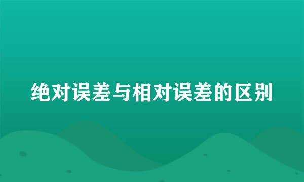 绝对误差与相对误差的区别