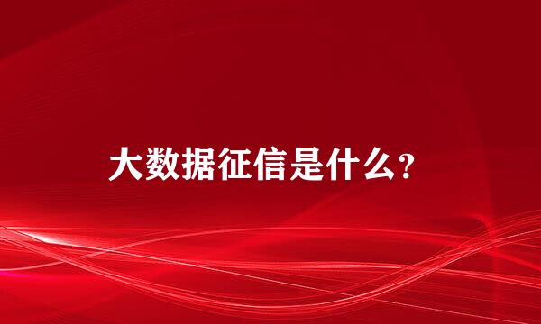大数据征信是什么？