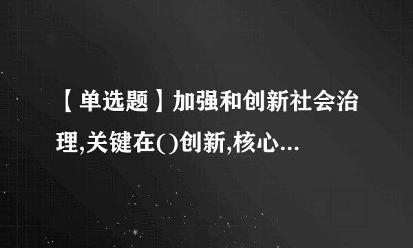 【单选题】加强和创新社会治理,关键在()创新,核心是人。只有人与人和谐相处,社会才会安定有序。