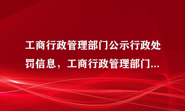 工商行政管理部门公示行政处罚信息，工商行政管理部门认为需要予以公示的，下列信息中应当报请上级工商行政管理部门批准的信息是...