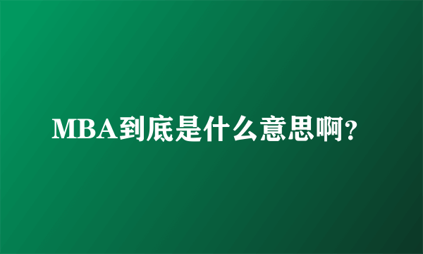 MBA到底是什么意思啊？