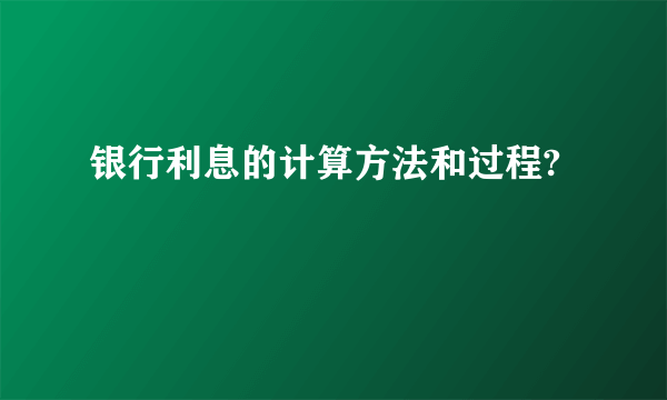 银行利息的计算方法和过程?