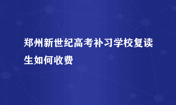 郑州新世纪高考补习学校复读生如何收费