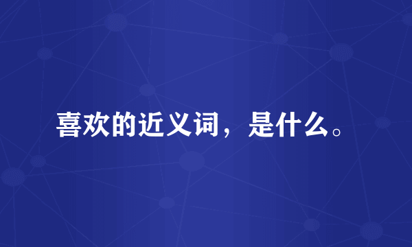 喜欢的近义词，是什么。