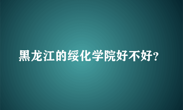 黑龙江的绥化学院好不好？