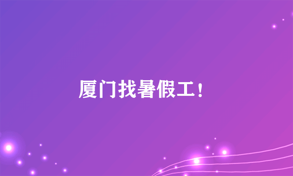 厦门找暑假工！