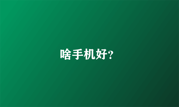 啥手机好？