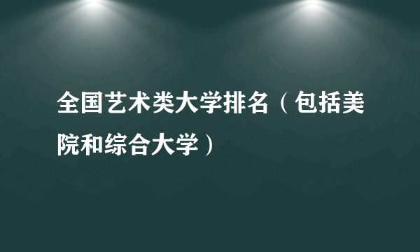 全国艺术类大学排名（包括美院和综合大学）