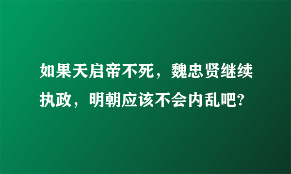 如果天启帝不死，魏忠贤继续执政，明朝应该不会内乱吧?