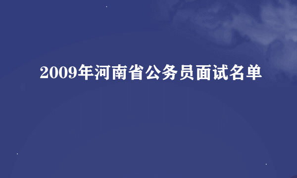 2009年河南省公务员面试名单
