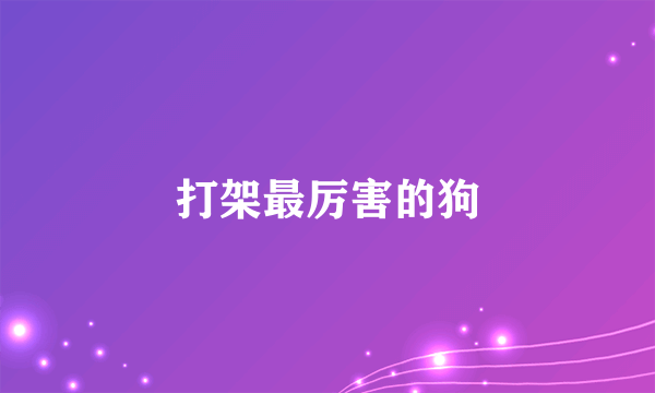打架最厉害的狗