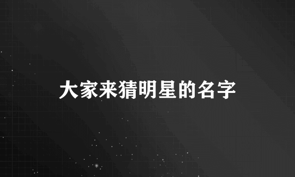 大家来猜明星的名字