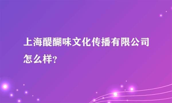 上海醍醐味文化传播有限公司怎么样？