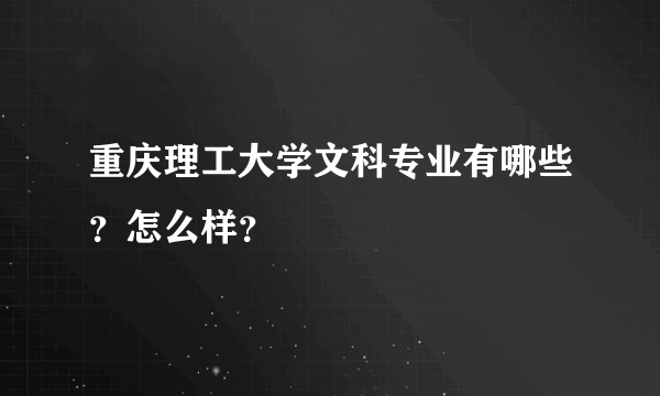 重庆理工大学文科专业有哪些？怎么样？