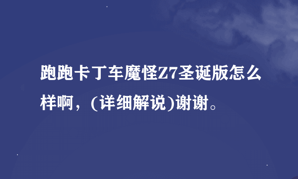 跑跑卡丁车魔怪Z7圣诞版怎么样啊，(详细解说)谢谢。