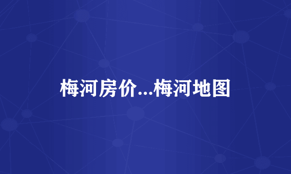 梅河房价...梅河地图