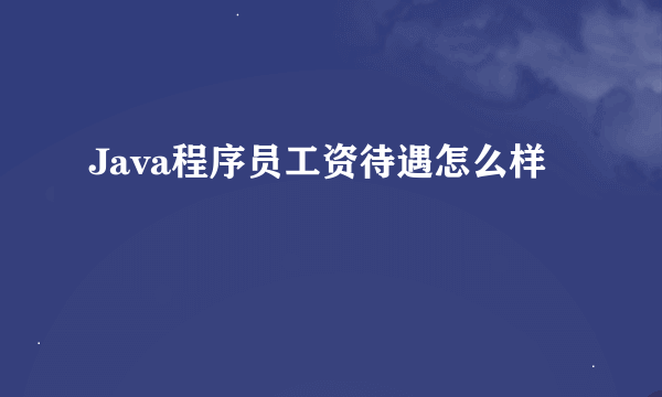 Java程序员工资待遇怎么样