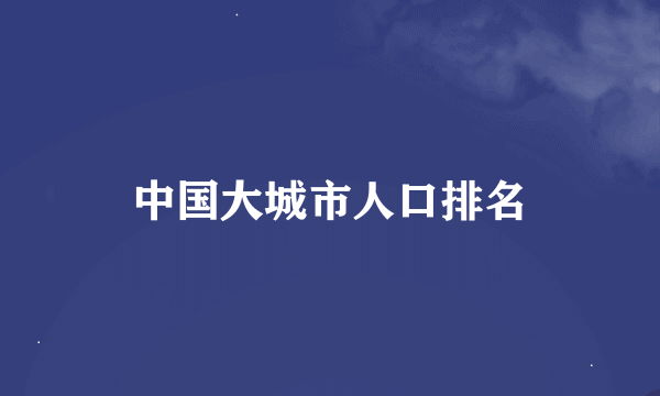 中国大城市人口排名