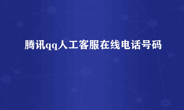 腾讯qq人工客服在线电话号码